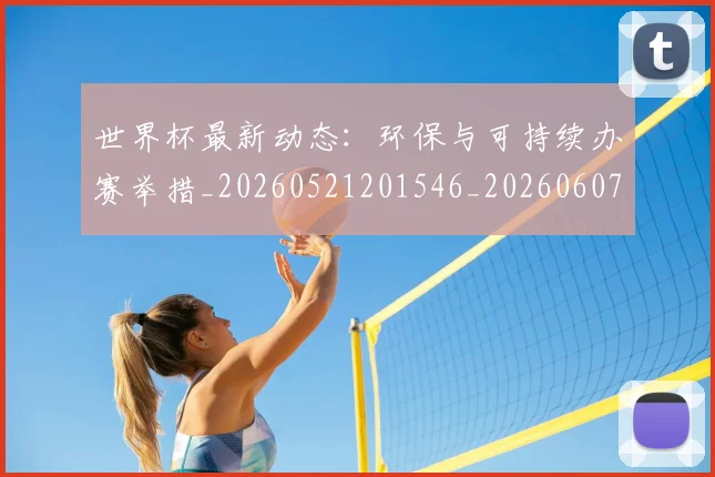 世界杯最新动态：环保与可持续办赛举措_20260521201546_20260607160530