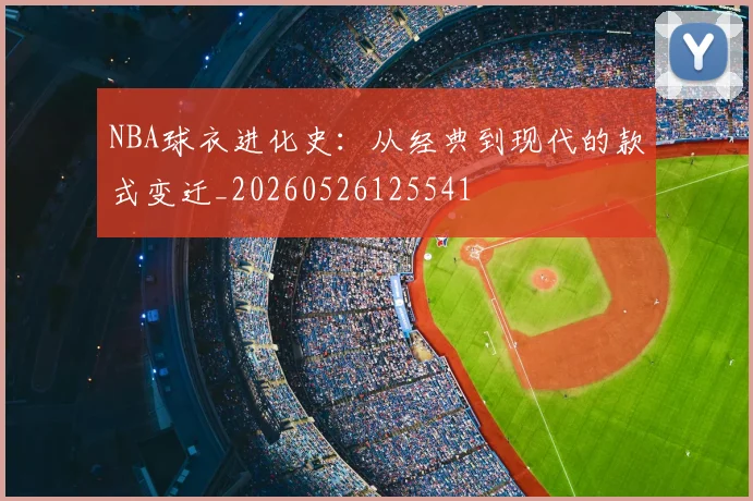 NBA球衣进化史：从经典到现代的款式变迁_20260526125541