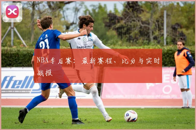 NBA季后赛：最新赛程、比分与实时战报