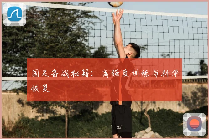 国足备战秘籍:高强度训练与科学恢复