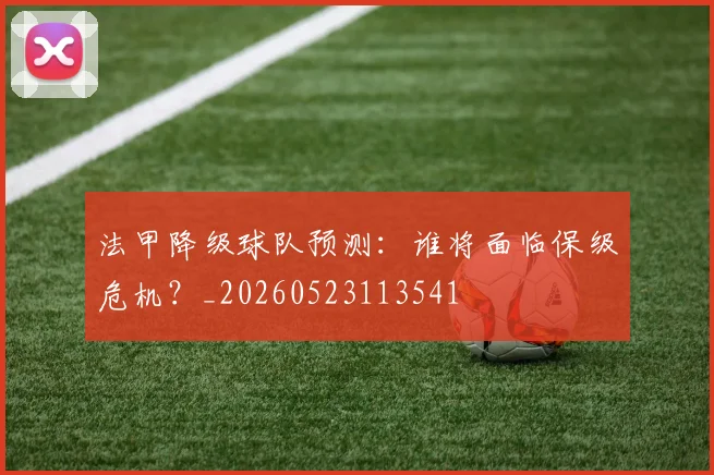 法甲降级球队预测:谁将面临保级危机?_20260523113541