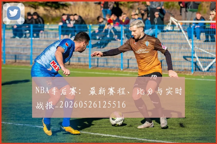 NBA季后赛：最新赛程、比分与实时战报_20260526125516