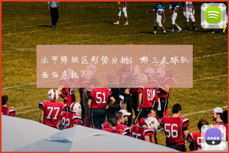 法甲降级区形势分析:哪三支球队面临危机?